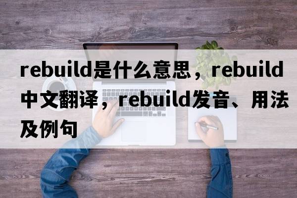 rebuild是什么意思，rebuild中文翻譯，rebuild發(fā)音、用法及例句