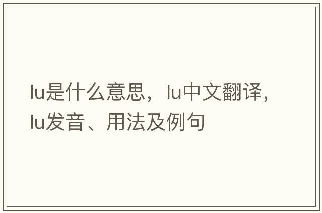 LU是什么意思，LU中文翻譯，LU發(fā)音、用法及例句