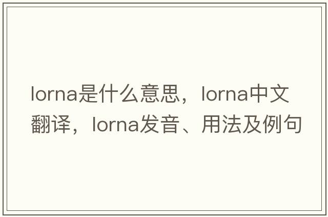 Lorna是什么意思，Lorna中文翻譯，Lorna發(fā)音、用法及例句