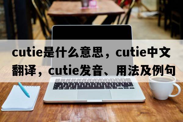 cutie是什么意思，cutie中文翻譯，cutie發(fā)音、用法及例句