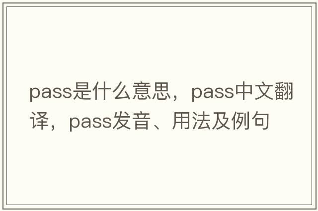pass是什么意思，pass中文翻譯，pass發(fā)音、用法及例句