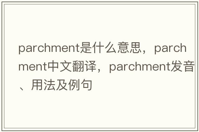 parchment是什么意思，parchment中文翻譯，parchment發(fā)音、用法及例句