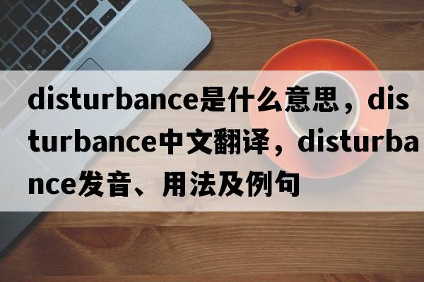 disturbance是什么意思，disturbance中文翻譯，disturbance發(fā)音、用法及例句