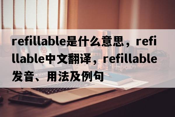 refillable是什么意思，refillable中文翻譯，refillable發(fā)音、用法及例句