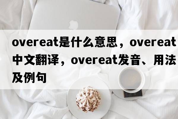 overeat是什么意思，overeat中文翻譯，overeat發(fā)音、用法及例句