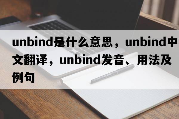 unbind是什么意思，unbind中文翻譯，unbind發(fā)音、用法及例句