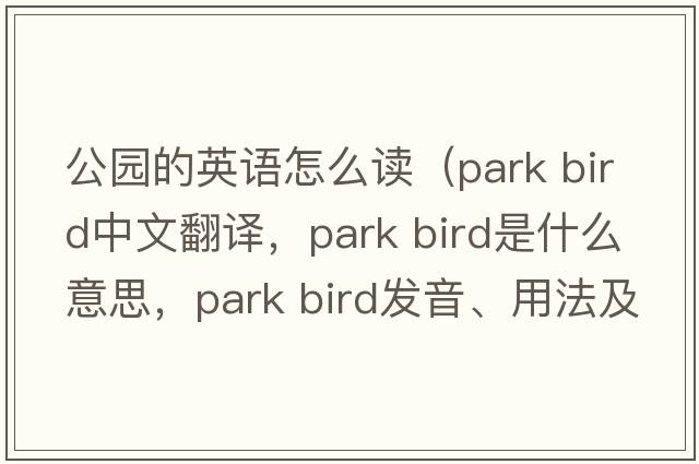 公園的英語(yǔ)怎么讀（park bird中文翻譯，park bird是什么意思，park bird發(fā)音、用法及例句）