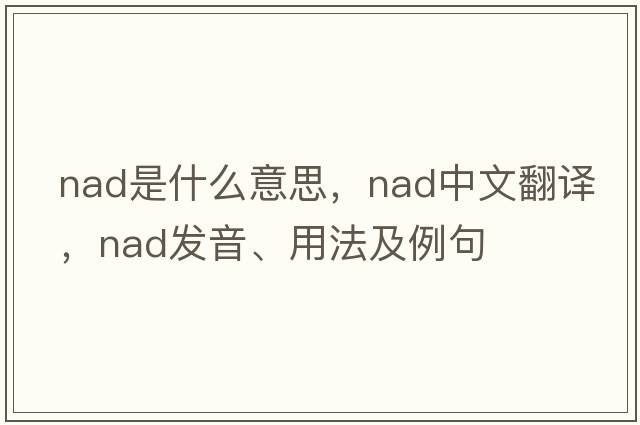 NAD是什么意思，NAD中文翻譯，NAD發(fā)音、用法及例句