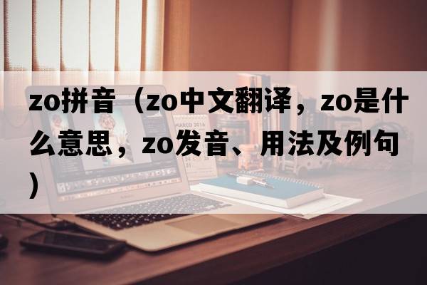 zo拼音（Zo中文翻譯，Zo是什么意思，Zo發(fā)音、用法及例句）