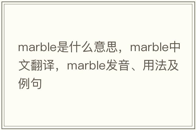 marble是什么意思，marble中文翻譯，marble發(fā)音、用法及例句