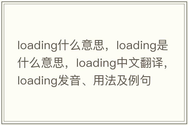 loading什么意思，loading是什么意思，loading中文翻譯，loading發(fā)音、用法及例句