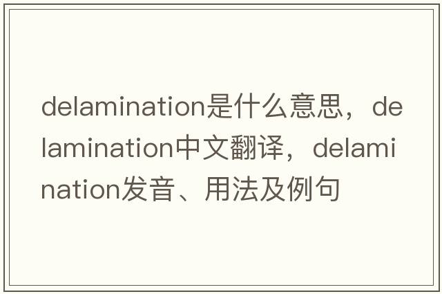 delamination是什么意思，delamination中文翻譯，delamination發(fā)音、用法及例句
