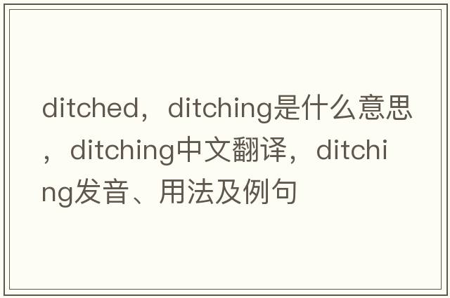 ditched，ditching是什么意思，ditching中文翻譯，ditching發(fā)音、用法及例句