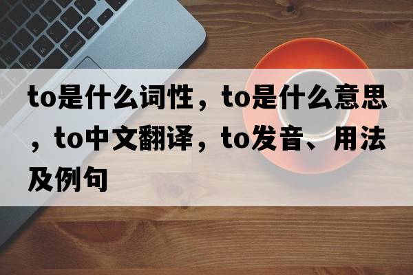 to是什么詞性，to是什么意思，to中文翻譯，to發(fā)音、用法及例句