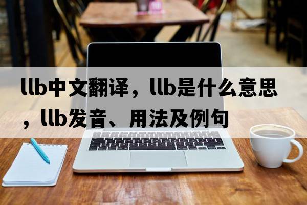 llb中文翻譯，llb是什么意思，llb發(fā)音、用法及例句
