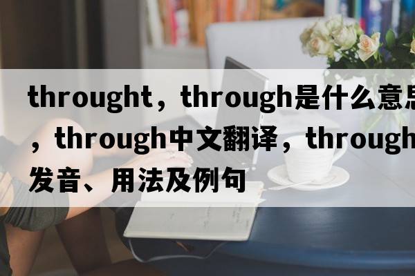 throught，through是什么意思，through中文翻譯，through發(fā)音、用法及例句