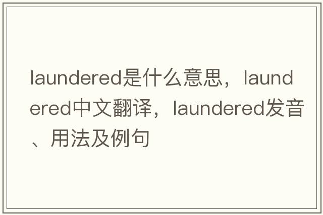 laundered是什么意思，laundered中文翻譯，laundered發(fā)音、用法及例句