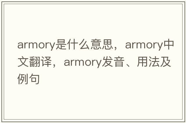 armory是什么意思，armory中文翻譯，armory發(fā)音、用法及例句
