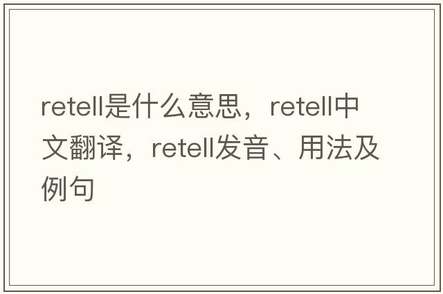 retell是什么意思，retell中文翻譯，retell發(fā)音、用法及例句