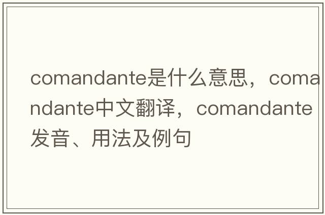 comandante是什么意思，comandante中文翻譯，comandante發(fā)音、用法及例句