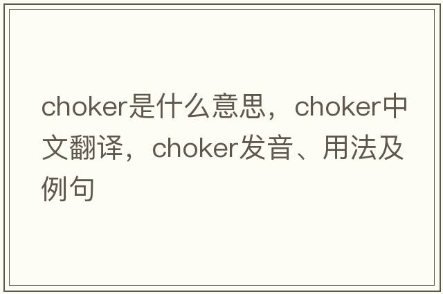 choker是什么意思，choker中文翻譯，choker發(fā)音、用法及例句