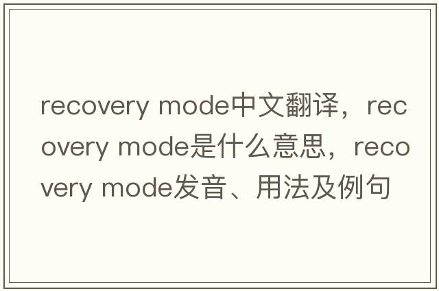 recovery mode中文翻譯，recovery mode是什么意思，recovery mode發(fā)音、用法及例句