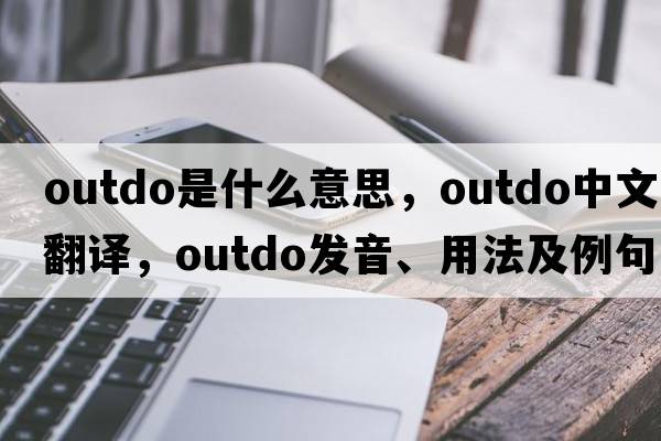 outdo是什么意思，outdo中文翻譯，outdo發(fā)音、用法及例句