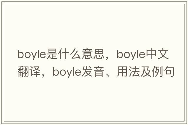 boyle是什么意思，boyle中文翻譯，boyle發(fā)音、用法及例句