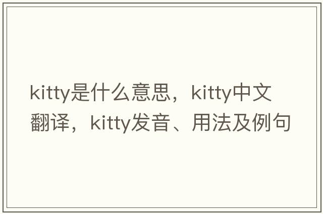 kitty是什么意思，kitty中文翻譯，kitty發(fā)音、用法及例句