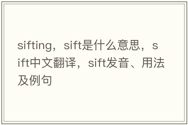 sifting，sift是什么意思，sift中文翻譯，sift發(fā)音、用法及例句