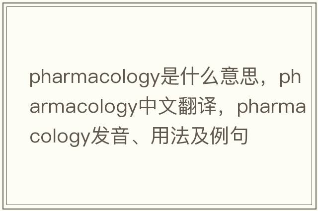 pharmacology是什么意思，pharmacology中文翻譯，pharmacology發(fā)音、用法及例句