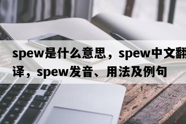 spew是什么意思，spew中文翻譯，spew發(fā)音、用法及例句