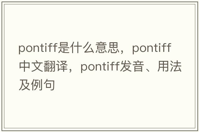 pontiff是什么意思，pontiff中文翻譯，pontiff發(fā)音、用法及例句