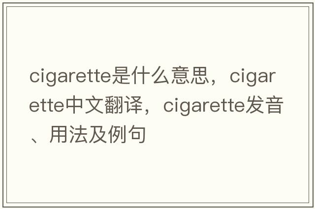 cigarette是什么意思，cigarette中文翻譯，cigarette發(fā)音、用法及例句