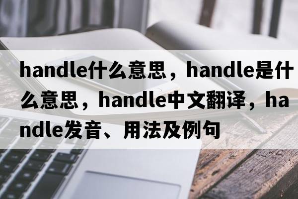 handle什么意思，handle是什么意思，handle中文翻譯，handle發(fā)音、用法及例句