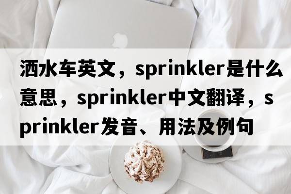 灑水車英文，sprinkler是什么意思，sprinkler中文翻譯，sprinkler發(fā)音、用法及例句