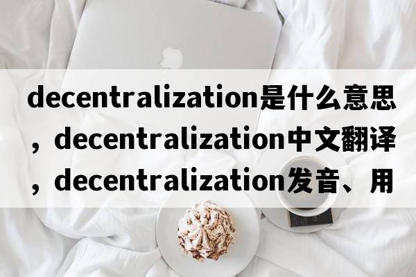 decentralization是什么意思，decentralization中文翻譯，decentralization發(fā)音、用法及例句