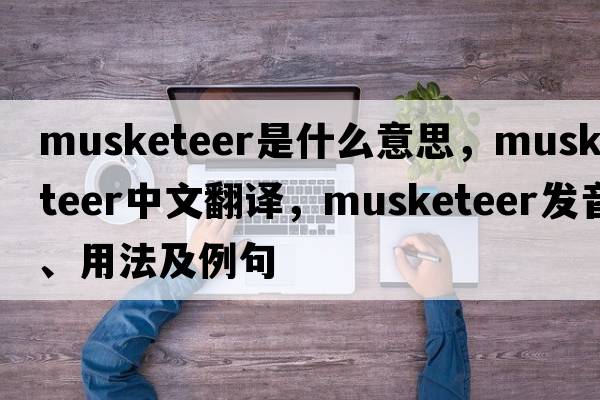 musketeer是什么意思，musketeer中文翻譯，musketeer發(fā)音、用法及例句
