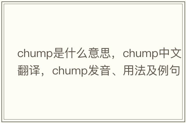 chump是什么意思，chump中文翻譯，chump發(fā)音、用法及例句