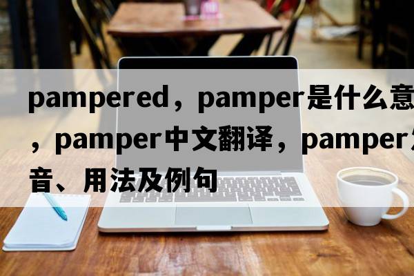 pampered，pamper是什么意思，pamper中文翻譯，pamper發(fā)音、用法及例句