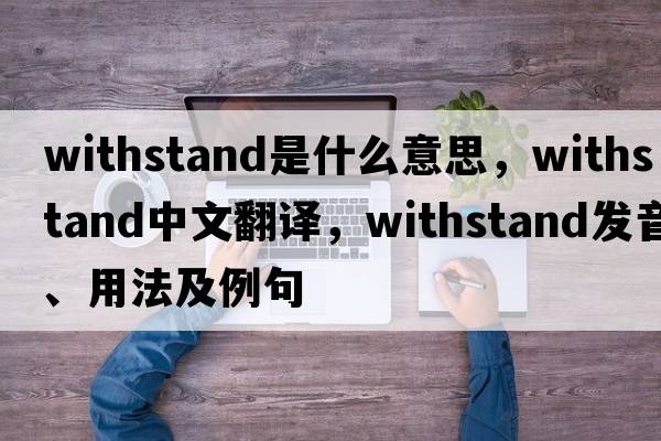 withstand是什么意思，withstand中文翻譯，withstand發(fā)音、用法及例句