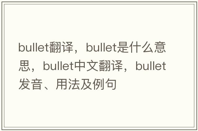 bullet翻譯，bullet是什么意思，bullet中文翻譯，bullet發(fā)音、用法及例句