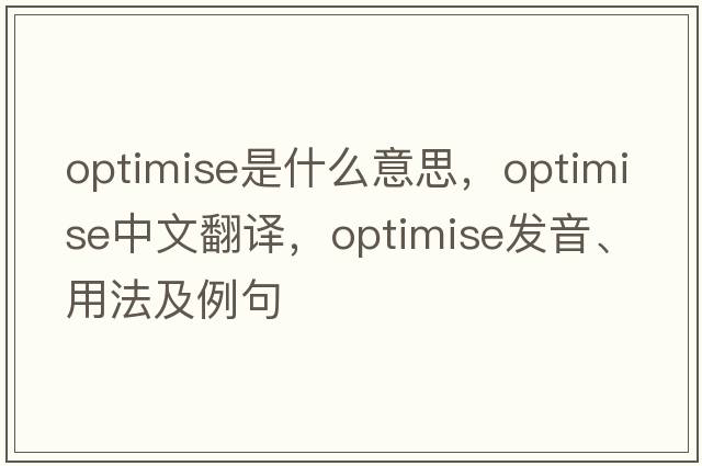optimise是什么意思，optimise中文翻譯，optimise發(fā)音、用法及例句