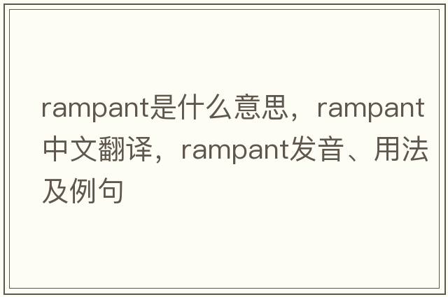 rampant是什么意思，rampant中文翻譯，rampant發(fā)音、用法及例句
