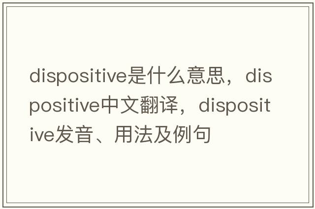 dispositive是什么意思，dispositive中文翻譯，dispositive發(fā)音、用法及例句