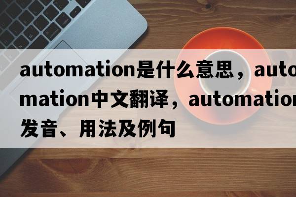 automation是什么意思，automation中文翻譯，automation發(fā)音、用法及例句