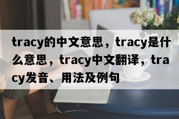 tracy的中文意思，tracy是什么意思，tracy中文翻譯，tracy發(fā)音、用法及例句