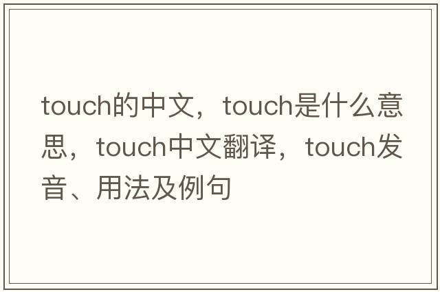 touch的中文，touch是什么意思，touch中文翻譯，touch發(fā)音、用法及例句