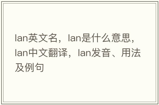 lan英文名，LAN是什么意思，LAN中文翻譯，LAN發(fā)音、用法及例句