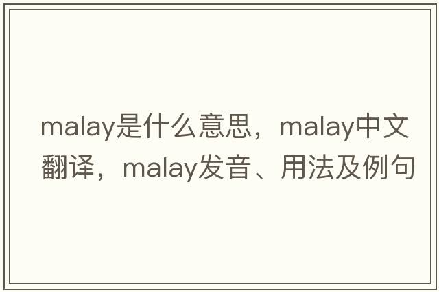 Malay是什么意思，Malay中文翻譯，Malay發(fā)音、用法及例句